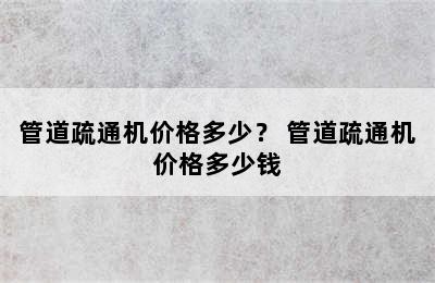 管道疏通机价格多少？ 管道疏通机价格多少钱